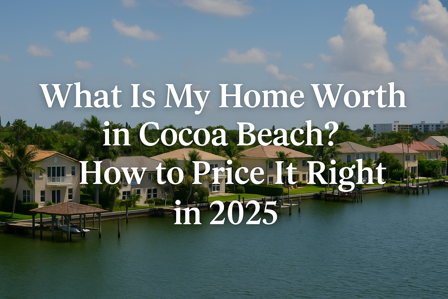 What Is My Home Worth in Cocoa Beach? How to Price It Right 2025?