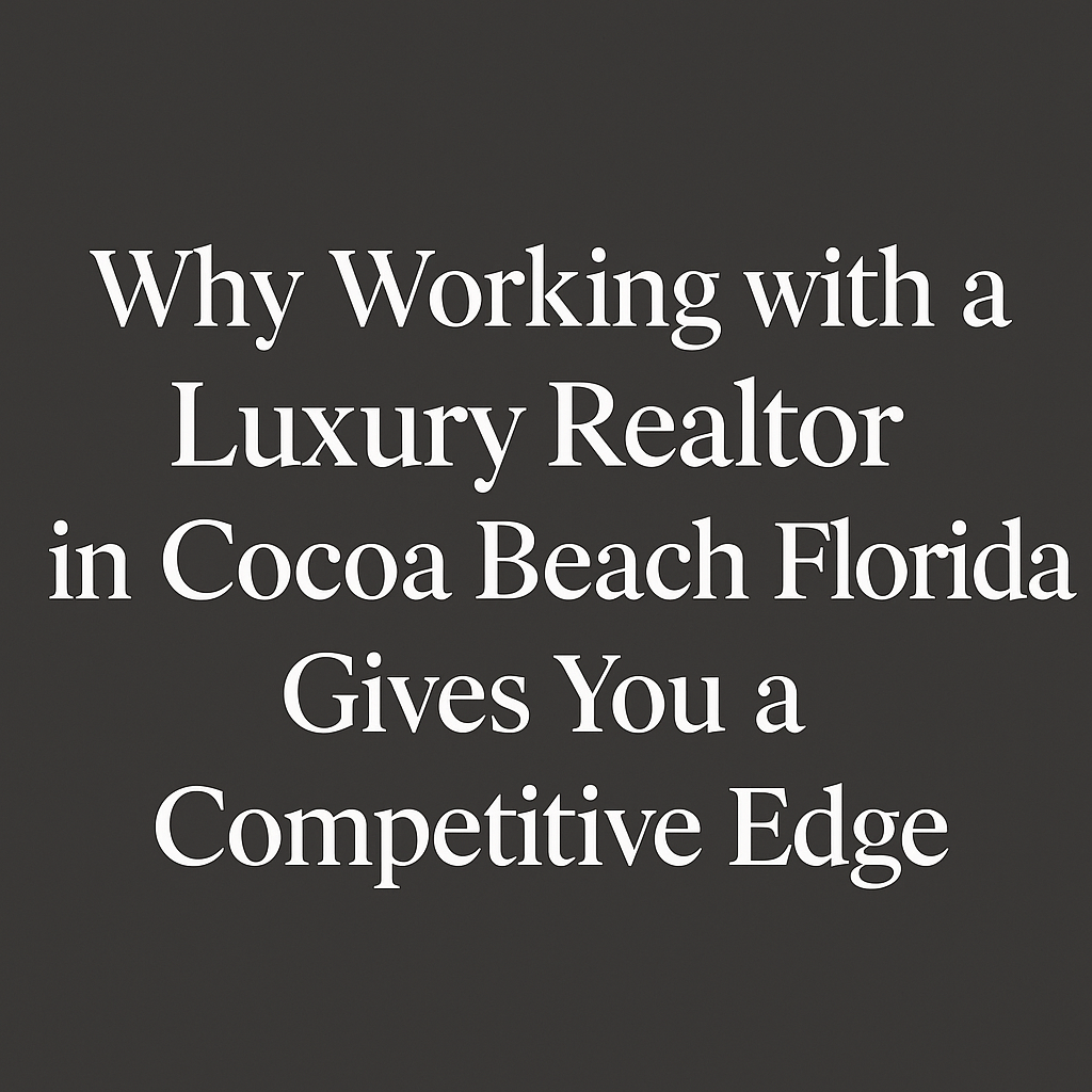 Working with a Luxury Realtor in Cocoa Beach, Florida Gives You a Competitive Edge